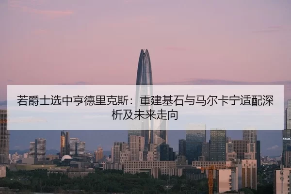 若爵士选中亨德里克斯：重建基石与马尔卡宁适配深析及未来走向
