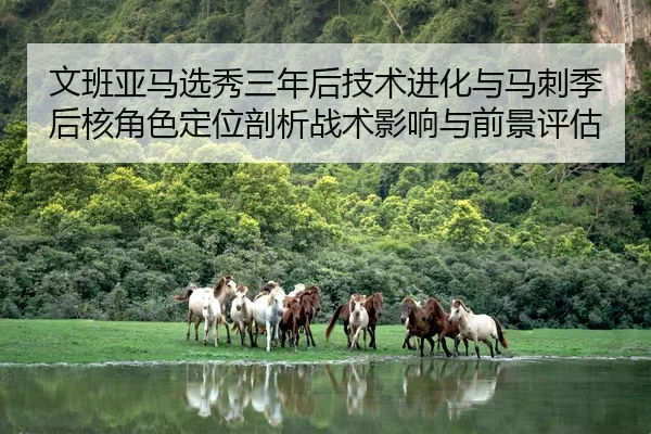 文班亚马选秀三年后技术进化与马刺季后核角色定位剖析战术影响与前景评估